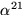 $\alpha^{21}$