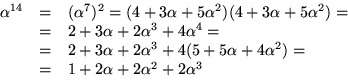 \begin{displaymath}
\begin{array}
{rcl}
\alpha^{14}&=&(\alpha^{7})^{2}=
(4+3\alp...
 ...alpha^{2})=\\  &=& 1+2\alpha+2\alpha^{2}+2\alpha^{3}\end{array}\end{displaymath}