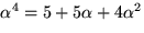 $\alpha^{4}=5+5\alpha+4\alpha^{2}$
