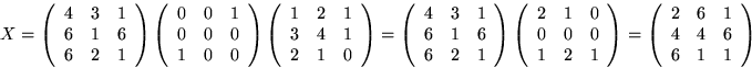 \begin{displaymath}
X=\left(
 \begin{array}
{rrr}
 4&3&1\\  6&1&6\\  6&2&1
 \end...
 ...begin{array}
{rrr}
 2&6&1\\  4&4&6\\  6&1&1
 \end{array}\right)\end{displaymath}