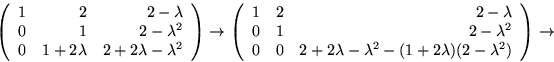 \begin{displaymath}
\left(
 \begin{array}
{rrr}
 1&2&2-\lambda \\  0&1&2-\lambda...
 ...^{2}-(1+2\lambda)(2-\lambda^{2})
 \end{array}\right)\rightarrow\end{displaymath}