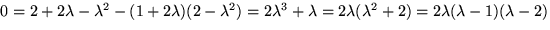 $0=2+2\lambda-\lambda^{2}-(1+2\lambda)(2-\lambda^{2})=
2\lambda^{3}+\lambda=2\lambda(\lambda^{2}+2)=2\lambda(\lambda-1)(\lambda-2)$