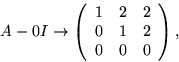 \begin{displaymath}
A-0I\rightarrow 
\left(
 \begin{array}
{rrr}
 1&2&2\\  0&1&2\\  0&0&0
 \end{array}\right),\end{displaymath}