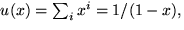 $u(x)=\sum_{i}x^{i}=1/(1-x),$