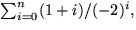 $\sum_{i=0}^{n}(1+i)/(-2)^{i},$