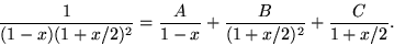 \begin{displaymath}
\frac{1}{(1-x)(1+x/2)^{2}}=\frac{A}{1-x}+\frac{B}{(1+x/2)^{2}}+\frac{C}{1+x/2}.\end{displaymath}