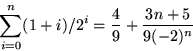 \begin{displaymath}
\sum_{i=0}^{n}(1+i)/2^{i}=\frac{4}{9}+\frac{3n+5}{9(-2)^{n}}\end{displaymath}