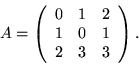 \begin{displaymath}A=
\left(
\begin{array}{rrr}
0&1&2\\ 1&0&1\\ 2&3&3\end{array}\right).
\end{displaymath}