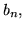 $b_{n},$