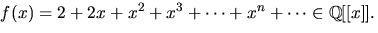 $f(x)=2+2x+x^{2}+x^{3}+\cdots
 +x^{n}+\cdots\in\mathbb Q[[x]].$