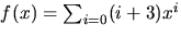 $f(x)=\sum_{i=0}(i+3)x^{i}$