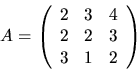 \begin{displaymath}
A=\left(
\begin{array}
{rrr}
 2& 3& 4\\  2& 2& 3 \\  3& 1& 2\end{array} \right)\end{displaymath}