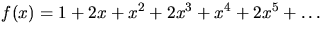 $f(x) =
1+2x+x^2+2x^3+x^4+2x^5+\ldots$
