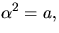 $\alpha^{2}=a,$