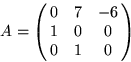 \begin{displaymath}
A=
\pmatrix{0&7&-6\cr 1& 0&0 \cr0&1&0}\end{displaymath}