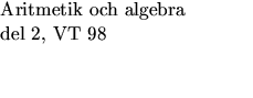 $\textstyle\parbox{5cm}{Aritmetik och algebra\\  del 2, VT 98 \\  ~~~~\\ ~~~~}$