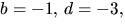 $b=-1,\,d=-3,$