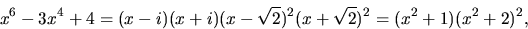 \begin{displaymath}
x^{6}-3x^{4}+4=(x-i)(x+i)(x-\sqrt{2})^{2}(x+\sqrt{2})^{2}=(x^{2}+1)(x^{2}+2)^{2},\end{displaymath}