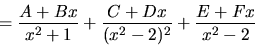 \begin{displaymath}
=\frac{A+Bx}{x^{2}+1}+\frac{C+Dx}{(x^{2}-2)^{2}}+
\frac{E+Fx}{x^{2}-2}\end{displaymath}