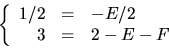 \begin{displaymath}
\left\{
\begin{array}
{rcl}
 1/2&=&-E/2\\  3&=&2-E-F\end{array}\right.\end{displaymath}