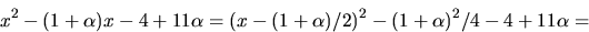 \begin{displaymath}
x^{2}-(1+\alpha)x-4+11\alpha=
 (x-(1+\alpha)/2)^{2}-(1+\alpha)^{2}/4-4+11\alpha=\end{displaymath}