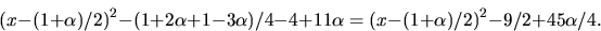 \begin{displaymath}
(x-(1+\alpha)/2)^{2}-(1+2\alpha+1-3\alpha)/4-4+11\alpha=
(x-(1+\alpha)/2)^{2}-9/2+45\alpha/4.\end{displaymath}