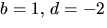$b=1,\,d=-2$