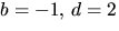 $b=-1,\,d=2$