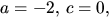 $a=-2,\,c=0,$