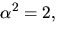 $\alpha^{2}=2,$