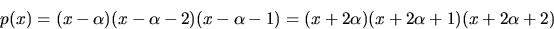 \begin{displaymath}
p(x)=(x-\alpha)(x-\alpha-2)(x-\alpha-1)=(x+2\alpha)(x+2\alpha+1)(x+2\alpha+2)\end{displaymath}
