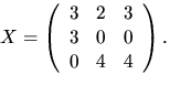$X=\left(\begin{array}
{rrr}
 3&2&3\\  3&0&0\\  0&4&4\end{array}\right).$