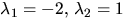 $\lambda_1 =-2,\,\lambda_{2}=1$