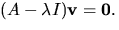 $(A-\lambda I)\mathbf v=\mathbf 0.$