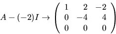 \begin{displaymath}
A-(-2)I\rightarrow\left(\begin{array}
{rrr}
 1&2&-2\\  0&-4&4\\  0&0&0\end{array}\right)
 \end{displaymath}