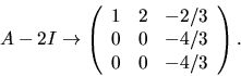 \begin{displaymath}
A-2I\rightarrow\left(\begin{array}
{rrr}
 1&2&-2/3\\  0&0&-4/3\\  0&0&-4/3\end{array}\right).
 \end{displaymath}