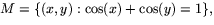 $M=\{(x,y): \cos(x)+\cos(y)=1\},$