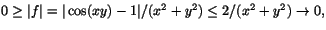 $0\geq \vert f\vert=\vert\cos(xy)-1\vert/(x^{2}+y^{2})\leq 2/(x^{2}+y^{2})\rightarrow
0,$
