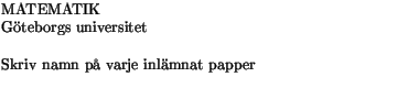 $\textstyle \parbox{9cm}{MATEMATIK \\ Gteborgs universitet\\ \\
Skriv namn p varje inlmnat papper
\\ }$