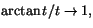 $\arctan t/ t\rightarrow 1,$