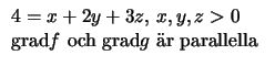 $\displaystyle \begin{array}{l}
4=x+2y+3z,\,x,y,z>0\\
\mbox{grad}f\mbox{ och grad}g\mbox{ \uml {a}r parallella
}\\
\end{array}$