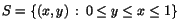 $S=\{(x,y)\,:\,0\leq y\leq x\leq 1\}$