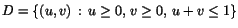 $D=\{(u,v)\,:\,u\geq
0,\, v\geq 0,\,u+v\leq 1 \}$
