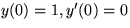 $y(0)=1,y^\prime(0)=0$