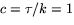 $c=\tau/k=1$
