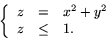 \begin{displaymath}
\left\{
 \begin{array}
{rcl}
 z&=&x^{2}+y^{2}\\  z&\leq &1.
 \end{array}\right.\end{displaymath}