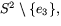 $S^{2}\setminus\{e_{3}\},$
