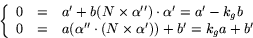 \begin{displaymath}
\left\{
 \begin{array}
{rcl}
 0&=&a'+b(N\times\alpha'')\cdot...
 ...lpha''\cdot(N\times\alpha'))+b'=k_{g}a+b'
 \end{array}\right.
 \end{displaymath}