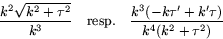\begin{displaymath}
\frac{k^{2}\sqrt{k^{2}+\tau^{2}}}{k^{3}}
 \mbox{~~~resp.~~~}
 \frac{k^{3}(-k\tau'+k'\tau)}{k^{4}(k^{2}+\tau^{2})}
 \end{displaymath}