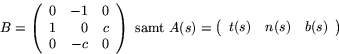 \begin{displaymath}
B=\left(
 \begin{array}
{rrr}
 0 & -1 & 0\\  1 & 0 & c\\  0 ...
 ...
 \begin{array}
{ccc}
 t(s) & n(s) & b(s)\\  \end{array}\right)\end{displaymath}